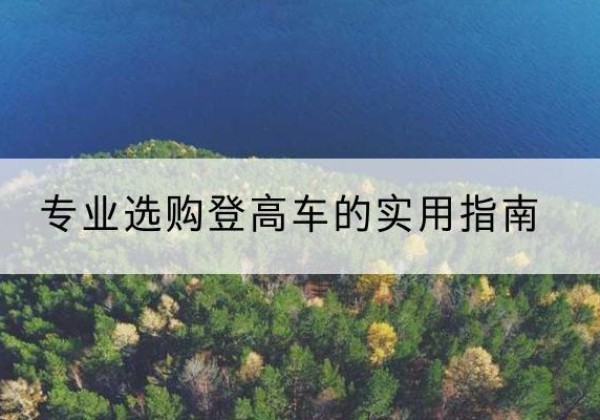 迭部电动登高车厂家推荐-专业选购登高车的实用指南