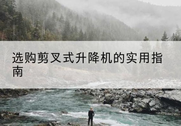 迭部剪叉式升降机怎么选-选购剪叉式升降机的实用指南