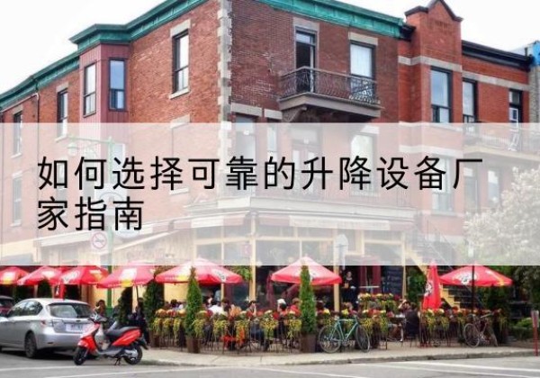 迭部电动升降机厂家-如何选择可靠的升降设备厂家指南